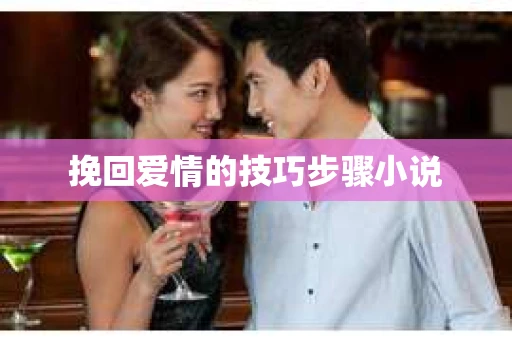 挽回爱情的技巧步骤小说