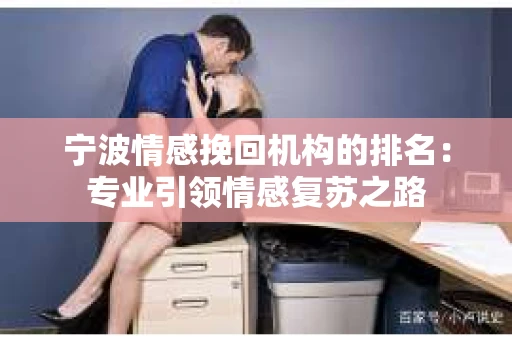 宁波情感挽回机构的排名：专业引领情感复苏之路