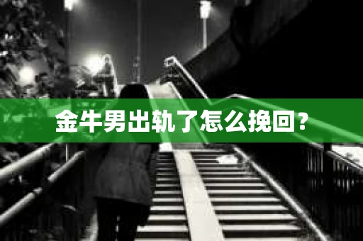 金牛男出轨了怎么挽回？