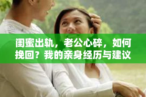 闺蜜出轨，老公心碎，如何挽回？我的亲身经历与建议