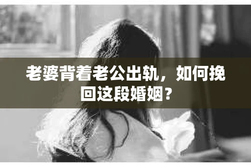 老婆背着老公出轨，如何挽回这段婚姻？