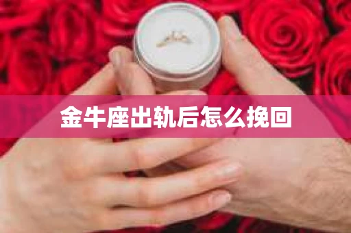 金牛座出轨后怎么挽回