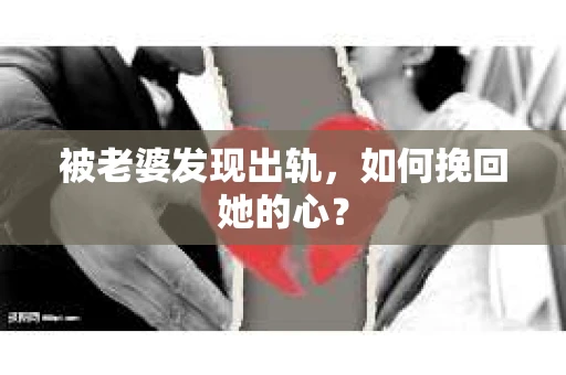 被老婆发现出轨，如何挽回她的心？