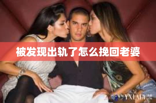 被发现出轨了怎么挽回老婆