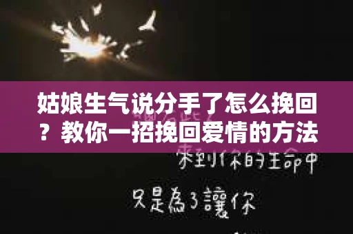 姑娘生气说分手了怎么挽回？教你一招挽回爱情的方法
