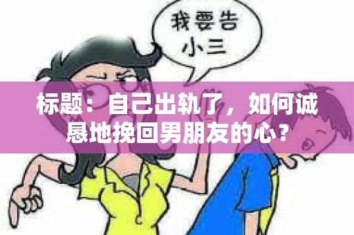 标题：自己出轨了，如何诚恳地挽回男朋友的心？