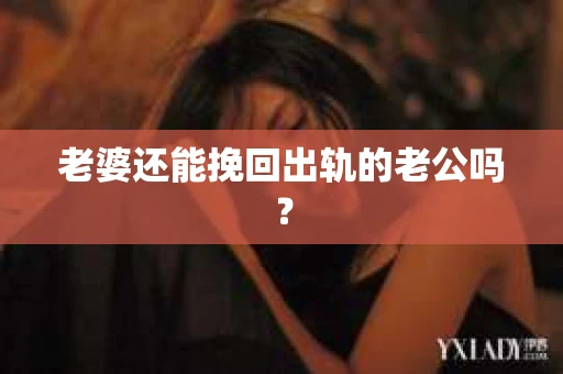 老婆还能挽回出轨的老公吗？
