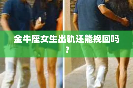 金牛座女生出轨还能挽回吗？