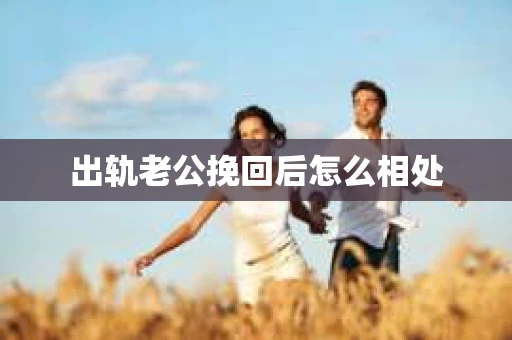 出轨老公挽回后怎么相处
