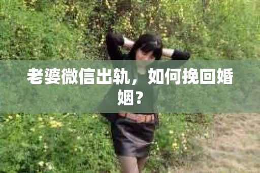 老婆微信出轨，如何挽回婚姻？