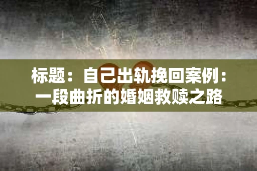 标题：自己出轨挽回案例：一段曲折的婚姻救赎之路