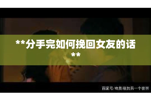 **分手完如何挽回女友的话**