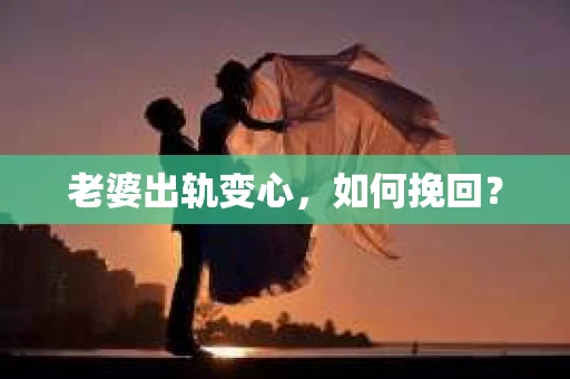 老婆出轨变心，如何挽回？