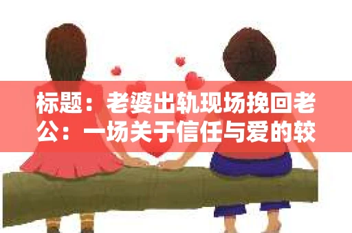 标题：老婆出轨现场挽回老公：一场关于信任与爱的较量