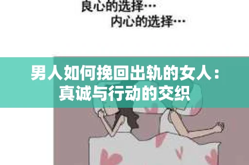 男人如何挽回出轨的女人：真诚与行动的交织