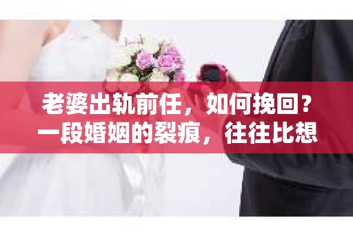 老婆出轨前任，如何挽回？一段婚姻的裂痕，往往比想象中更难以修复。在这个问题上，我并非专家，但作为一个过来人，我想分享一些自己的看法和经历，希望能给你带来一些启示。
