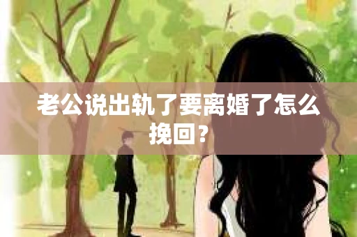 老公说出轨了要离婚了怎么挽回？