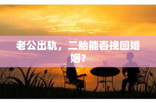 老公出轨，二胎能否挽回婚姻？