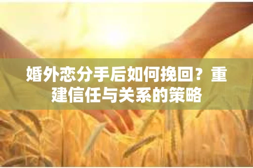 婚外恋分手后如何挽回？重建信任与关系的策略