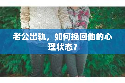 老公出轨，如何挽回他的心理状态？