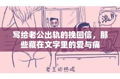 写给老公出轨的挽回信，那些藏在文字里的爱与痛