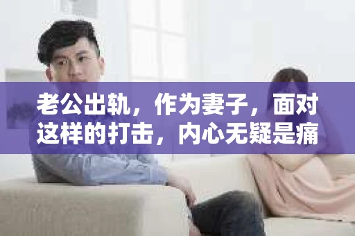 老公出轨，作为妻子，面对这样的打击，内心无疑是痛苦的。但生活总是充满了变数，有时候，我们不得不面对这样的现实。那么，老公出轨后，怎么做才能挽回老婆的心呢？以下是我根据一些案例和经验总结的一些方法，希望能给你带来一些帮助。