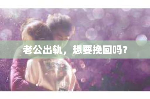 老公出轨，想要挽回吗？