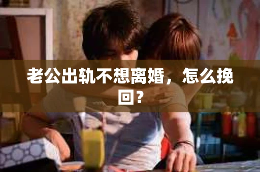 老公出轨不想离婚，怎么挽回？