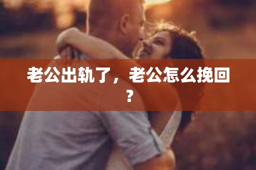 老公出轨了，老公怎么挽回？