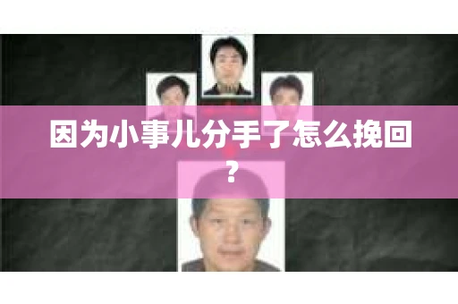 因为小事儿分手了怎么挽回？