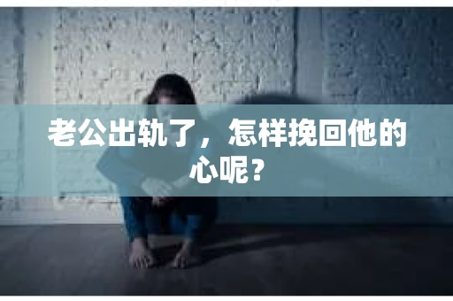 老公出轨了，怎样挽回他的心呢？