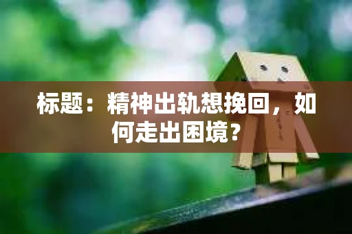 标题：精神出轨想挽回，如何走出困境？
