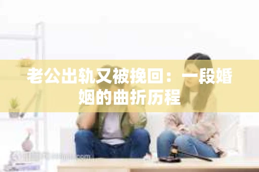 老公出轨又被挽回：一段婚姻的曲折历程