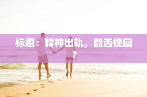 标题：精神出轨，能否挽回？