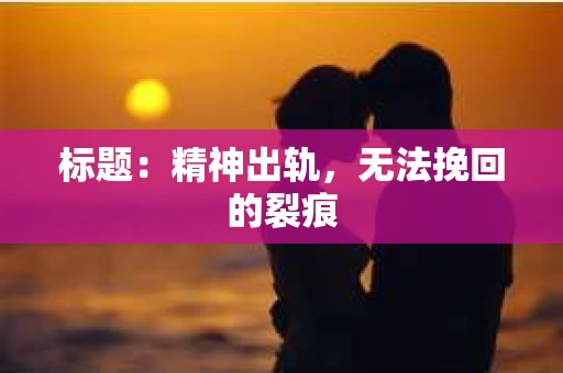 标题：精神出轨，无法挽回的裂痕