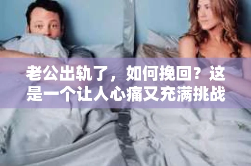 老公出轨了，如何挽回？这是一个让人心痛又充满挑战的问题。在这个问题上，我愿意分享一些我的经验和看法，希望能给你带来一些帮助。