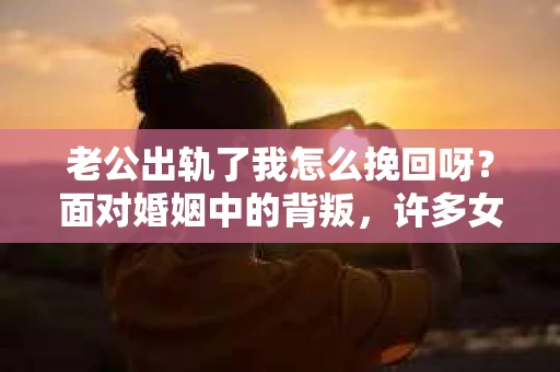 老公出轨了我怎么挽回呀？面对婚姻中的背叛，许多女性都会感到痛苦和无助。在这个问题上，我采访了多位情感专家和律师，试图从多个角度为你提供一些建议。
