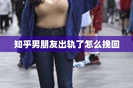 知乎男朋友出轨了怎么挽回