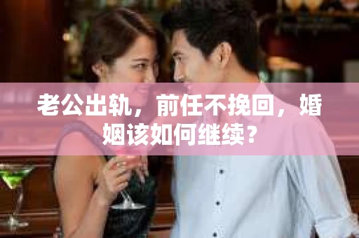 老公出轨，前任不挽回，婚姻该如何继续？