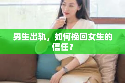 男生出轨，如何挽回女生的信任？