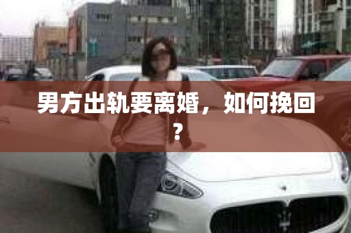 男方出轨要离婚，如何挽回？