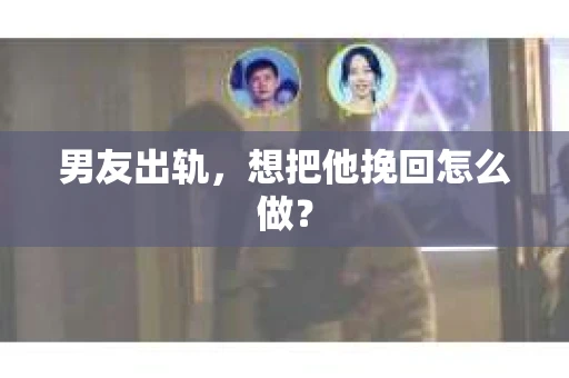 男友出轨，想把他挽回怎么做？