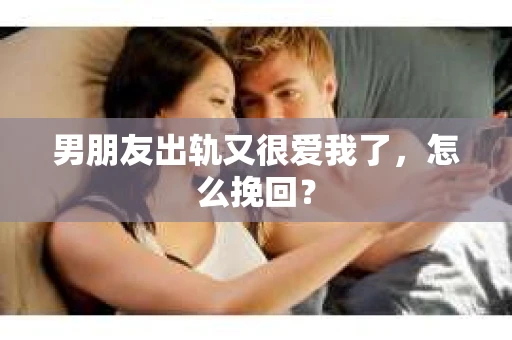 男朋友出轨又很爱我了，怎么挽回？