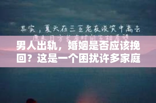 男人出轨，婚姻是否应该挽回？这是一个困扰许多家庭的问题。在这个问题上，每个人都有自己的看法。今天，我们就来聊聊这个话题。