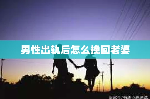 男性出轨后怎么挽回老婆
