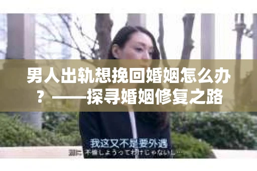 男人出轨想挽回婚姻怎么办？——探寻婚姻修复之路