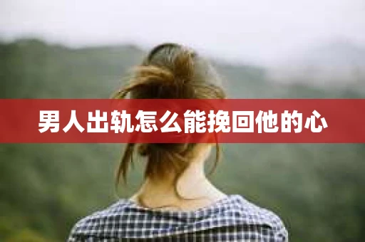 男人出轨怎么能挽回他的心