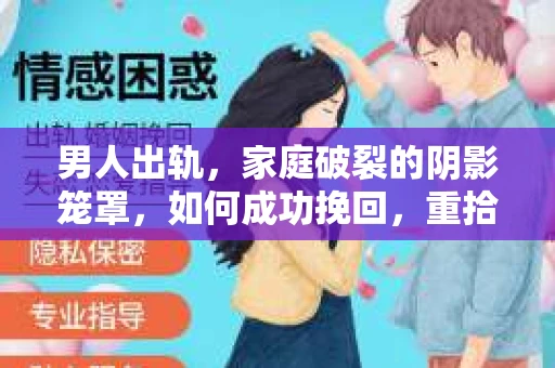 男人出轨，家庭破裂的阴影笼罩，如何成功挽回，重拾幸福？这是一个棘手的问题，但并非无解。今天，我们就来聊聊这个话题，希望能为那些正在经历或即将面对这种情况的人们提供一些帮助。