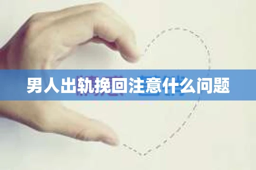 男人出轨挽回注意什么问题