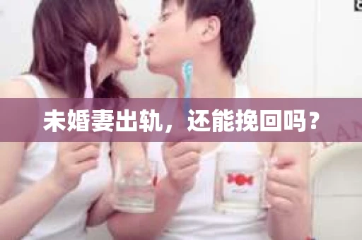 未婚妻出轨，还能挽回吗？